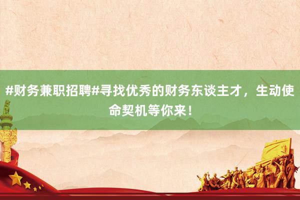 #财务兼职招聘#寻找优秀的财务东谈主才，生动使命契机等你来！