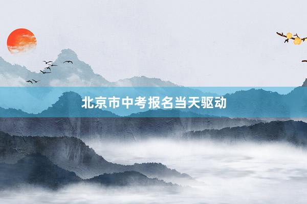北京市中考报名当天驱动