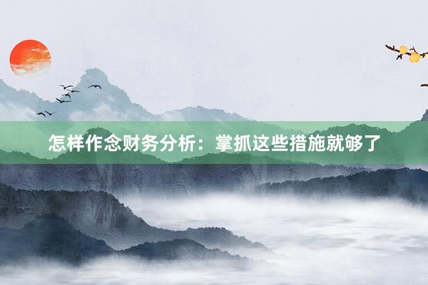 怎样作念财务分析：掌抓这些措施就够了
