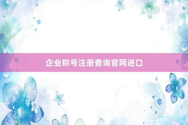企业称号注册查询官网进口
