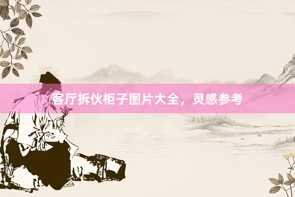 客厅拆伙柜子图片大全，灵感参考