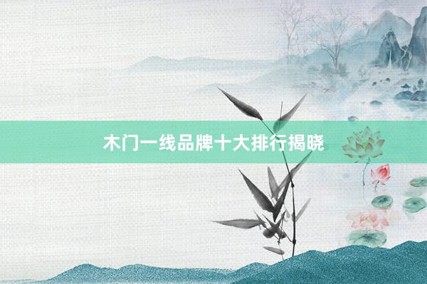木门一线品牌十大排行揭晓