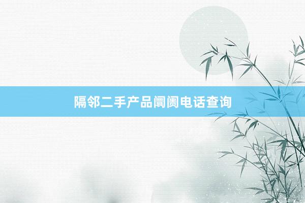 隔邻二手产品阛阓电话查询