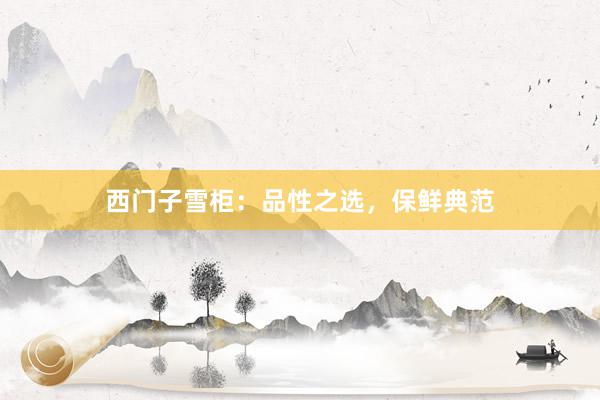 西门子雪柜：品性之选，保鲜典范