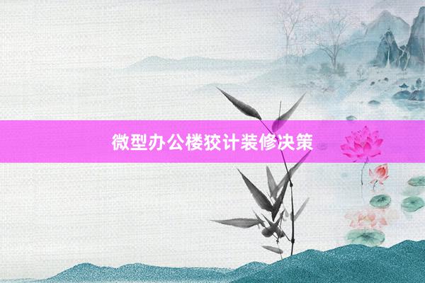 微型办公楼狡计装修决策
