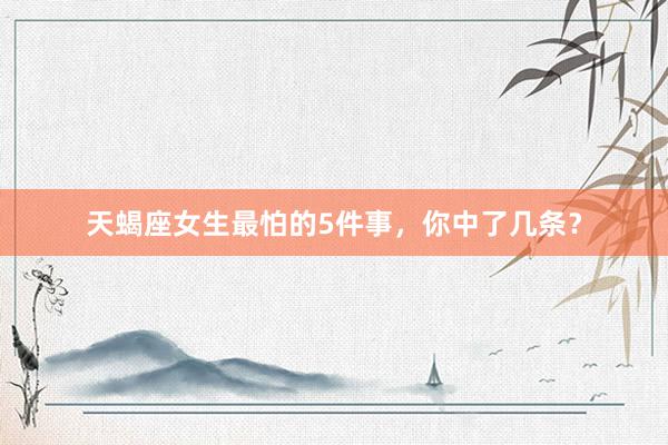 天蝎座女生最怕的5件事，你中了几条？