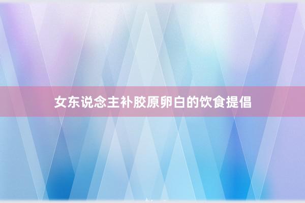 女东说念主补胶原卵白的饮食提倡
