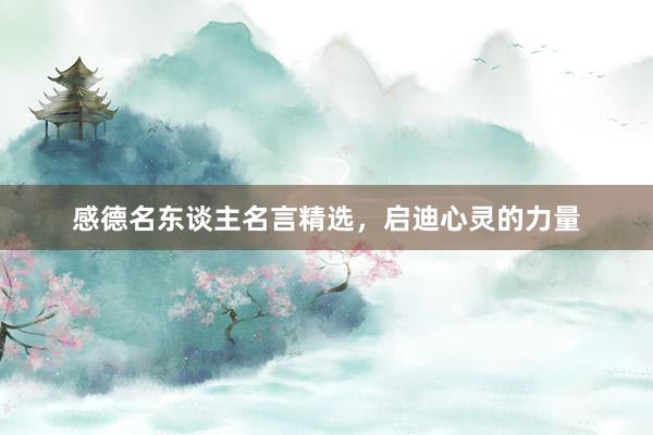感德名东谈主名言精选，启迪心灵的力量