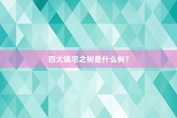 四大镇宅之树是什么树？