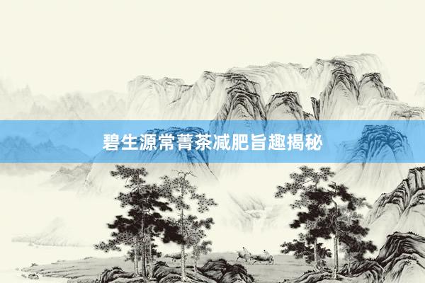 碧生源常菁茶减肥旨趣揭秘